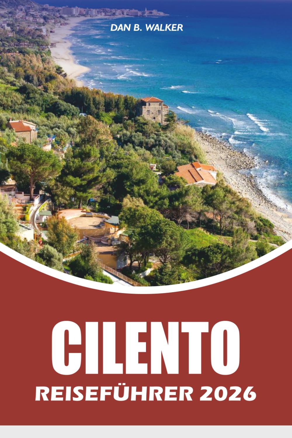 CILENTO REISEFÜHRER 2026: Versteckte Strände, Küstendörfer, lokale Küche, landschaftlich reizvolle Roadtrips und das ultimative Urlaubserlebnis Süditaliens