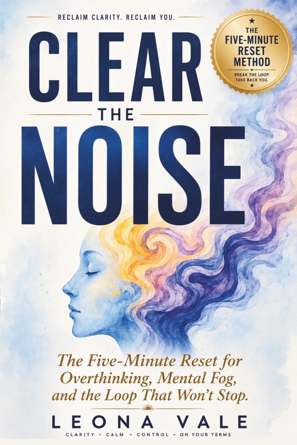 Clear The Noise: The Five-Minute Reset for Overthinking, Mental Fog, and the Loop That Won't Stop