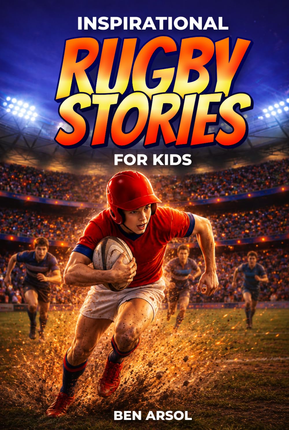 Inspirational Rugby Stories for Kids: 15 Inspiring True Rugby Stories for Young Readers with Lessons in Courage, Teamwork, and Never Giving Up