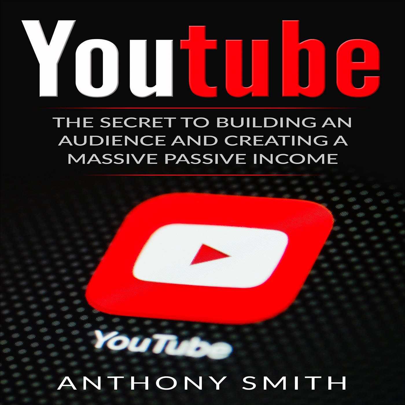 Cover art for YouTube: The Secret to Building an Audience and Creating a Massive Passive Income