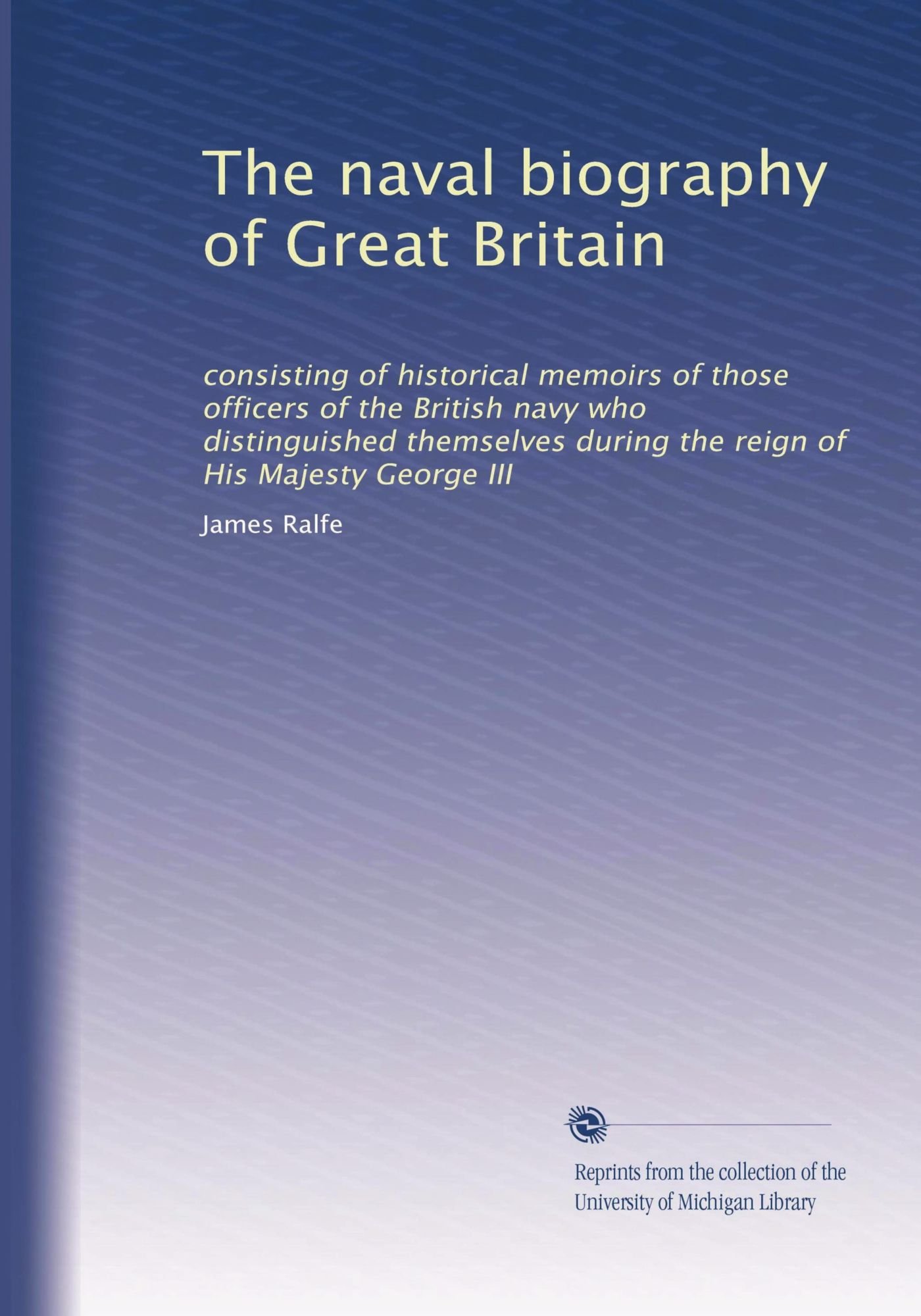 La biografia navale della Gran Bretagna: composta da memorie storiche di quegli ufficiali della marina britannica che si distinsero durante il regno di Sua Maestà Giorgio III: Volume 1