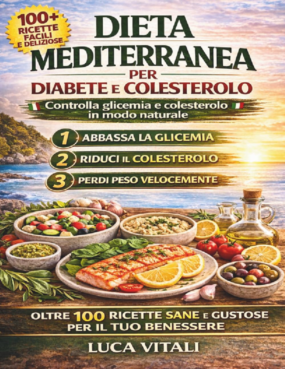 Dieta Mediterranea per Diabete e Colesterolo: 100 Ricette Facili e Gustose per Controllare la Glicemia, Ridurre il Colesterolo e Mangiare Bene Ogni Giorno
