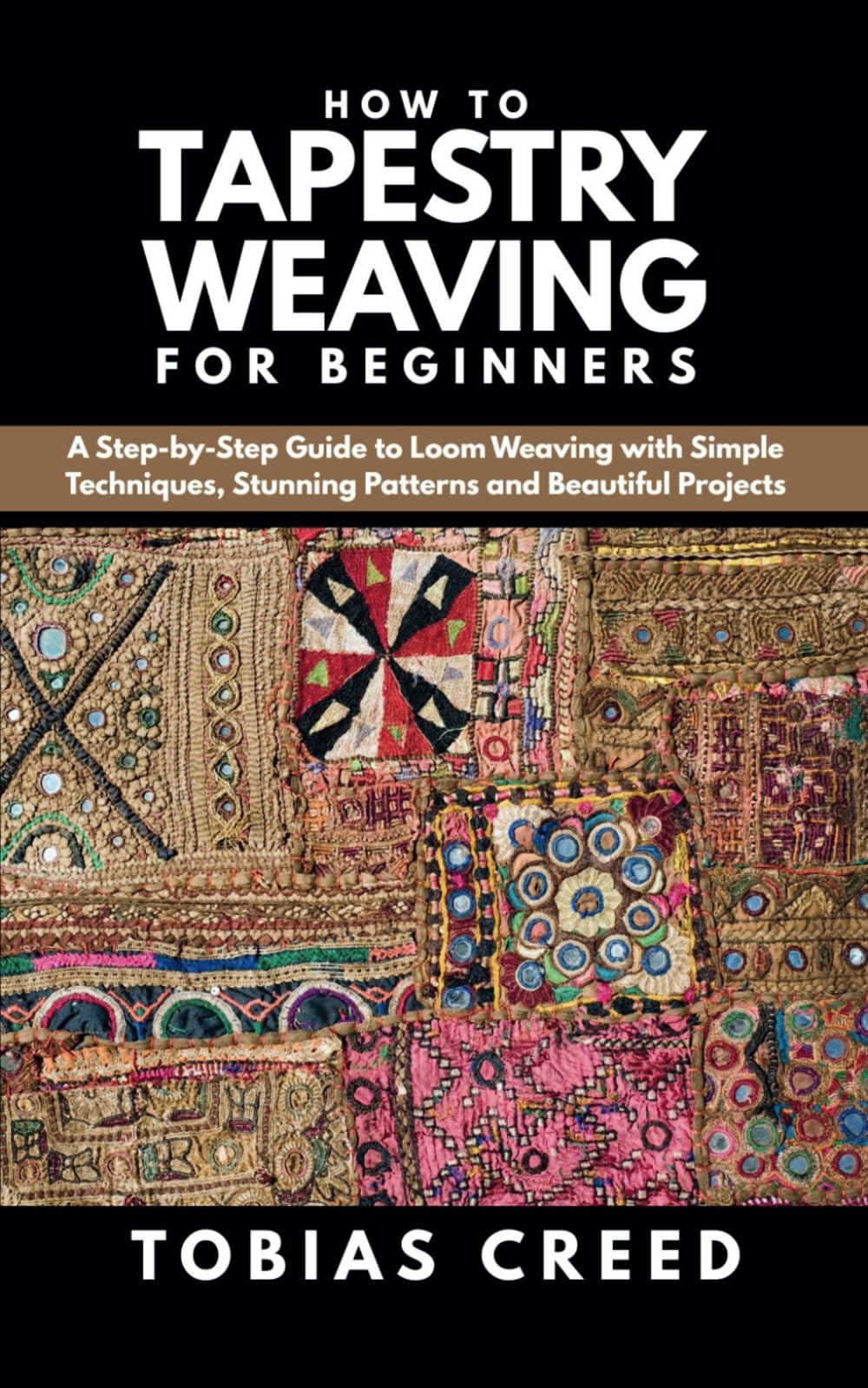How to Tapestry Weaving for Beginners: A Step-by-Step Guide to Loom Weaving with Simple Techniques, Stunning Patterns and Beautiful Projects