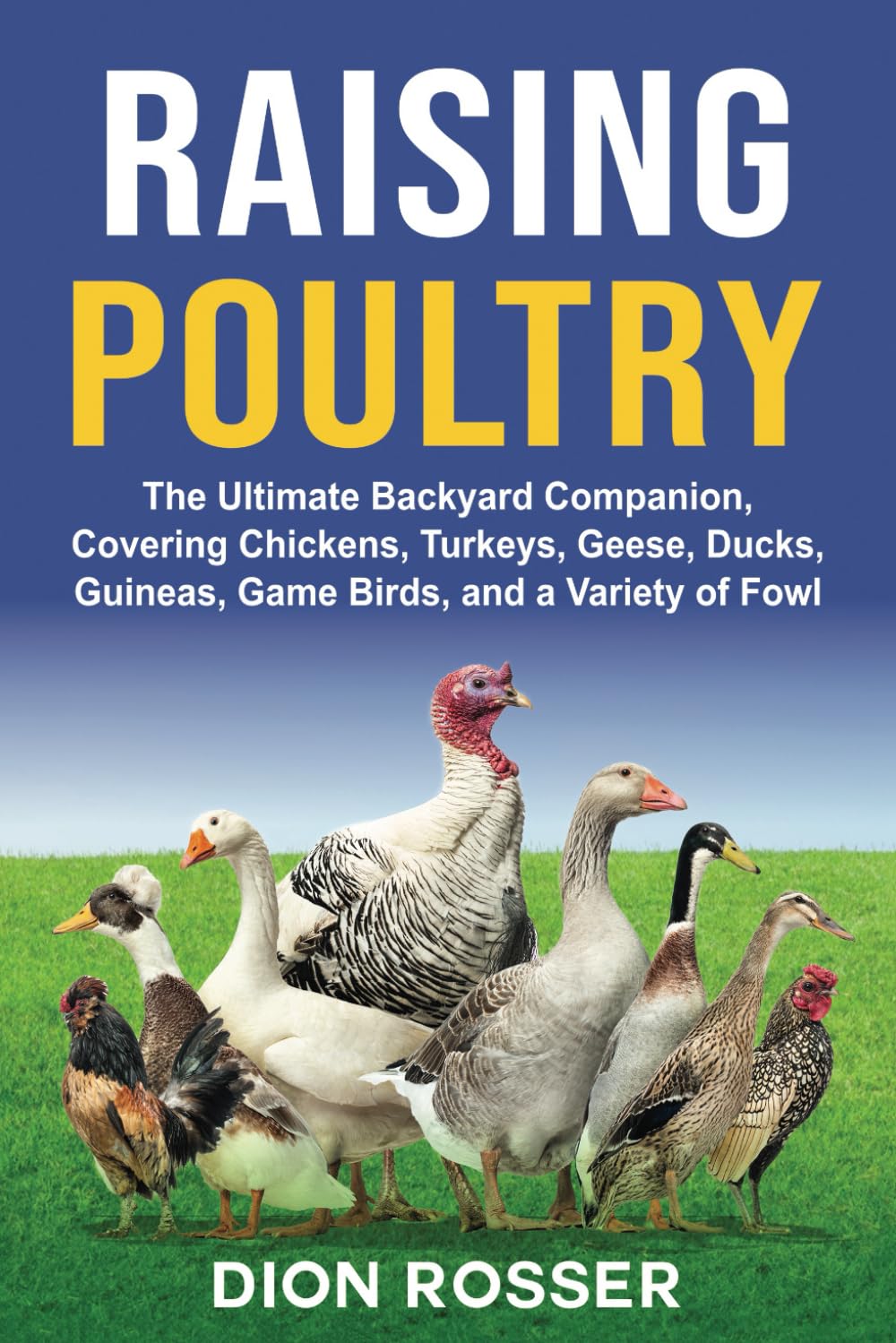 Raising Poultry: The Ultimate Backyard Companion, Covering Chickens, Turkeys, Geese, Ducks, Guineas, Game Birds, and a Variety of Fowl (Raising Livestock)