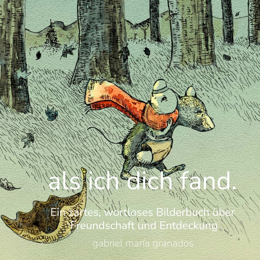 Als ich dich fand.: Ein zartes, wortloses Bilderbuch über Freundschaft und Entdeckung