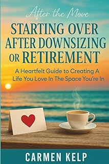 After The Move Starting Over After Downsizing Or Retirement: A Heartfelt Guide to Creating A Life You Love In The Space Yo...