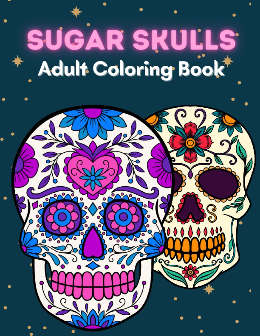 Sugar Skulls Adult Coloring Book: A Day of the Dead Skull Illustrations with Beautiful Flowers, Fun Patterns, and Mexican Inspired Designs, Sugar ... Skeleton Drawings: Stress Relieving Coloring