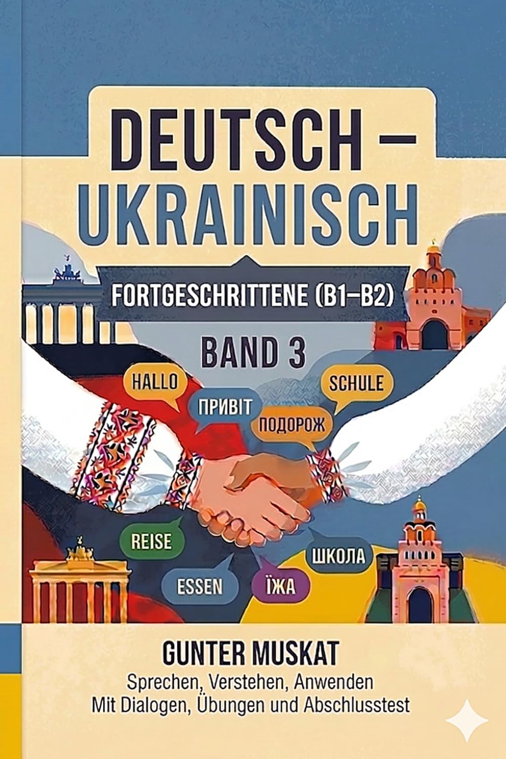 Deutsch–Ukrainisch – Praxisnah & verständlich Band 3: Fortgeschrittene (B1–B2): Sprechen, Verstehen, Anwenden Mit Dialogen, Übungen und Abschlusstest Mit Lautschrift und lateinischer Umschrift