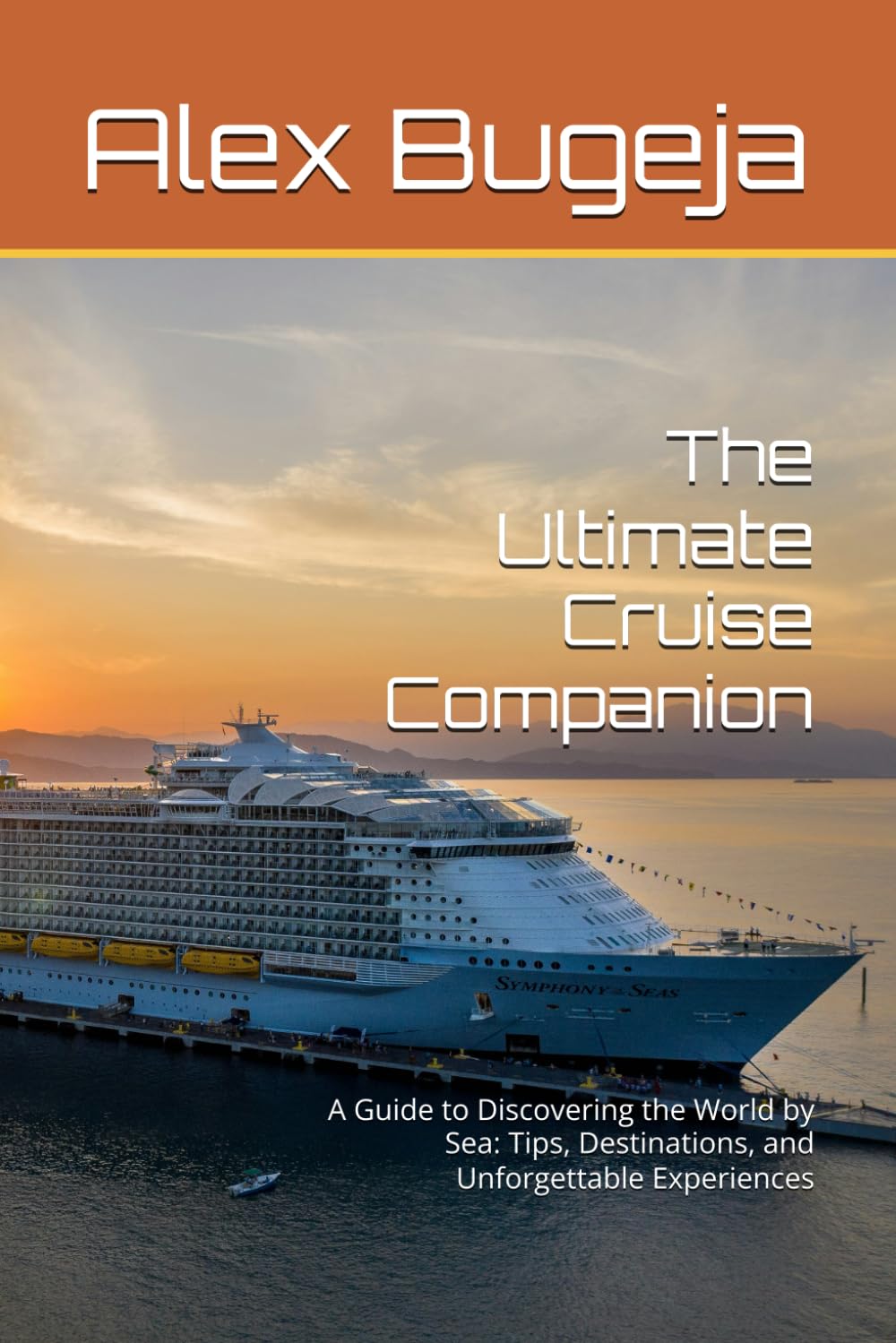 The Ultimate Cruise Companion: A Guide to Discovering the World by Sea: Tips, Destinations, and Unforgettable Experiences