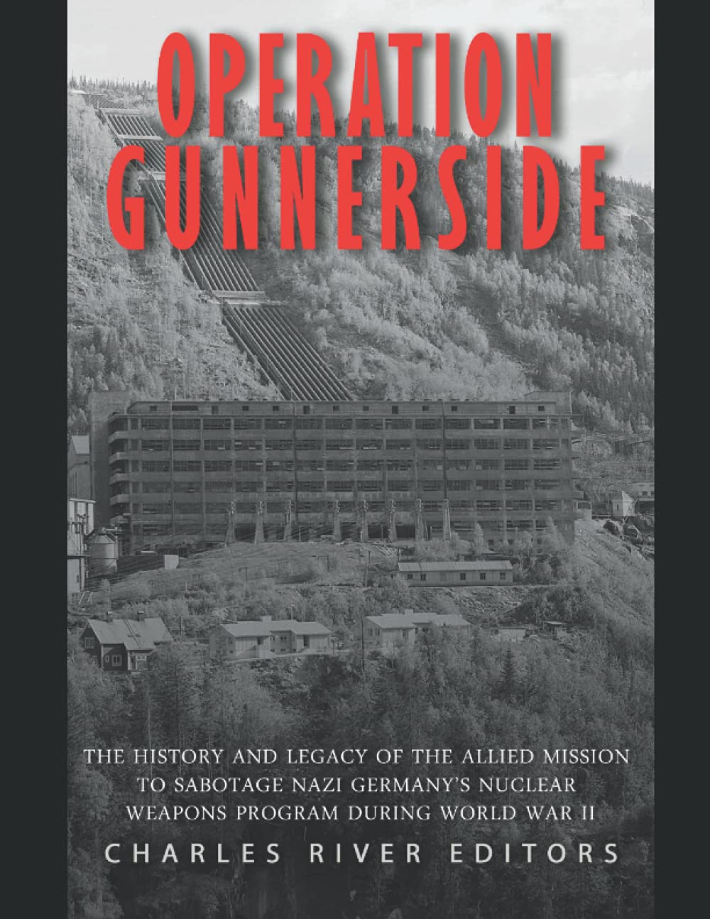 Operation Gunnerside: The History and Legacy of the Allied Mission to Sabotage Nazi Germany’s Nuclear Weapons Program during World War II