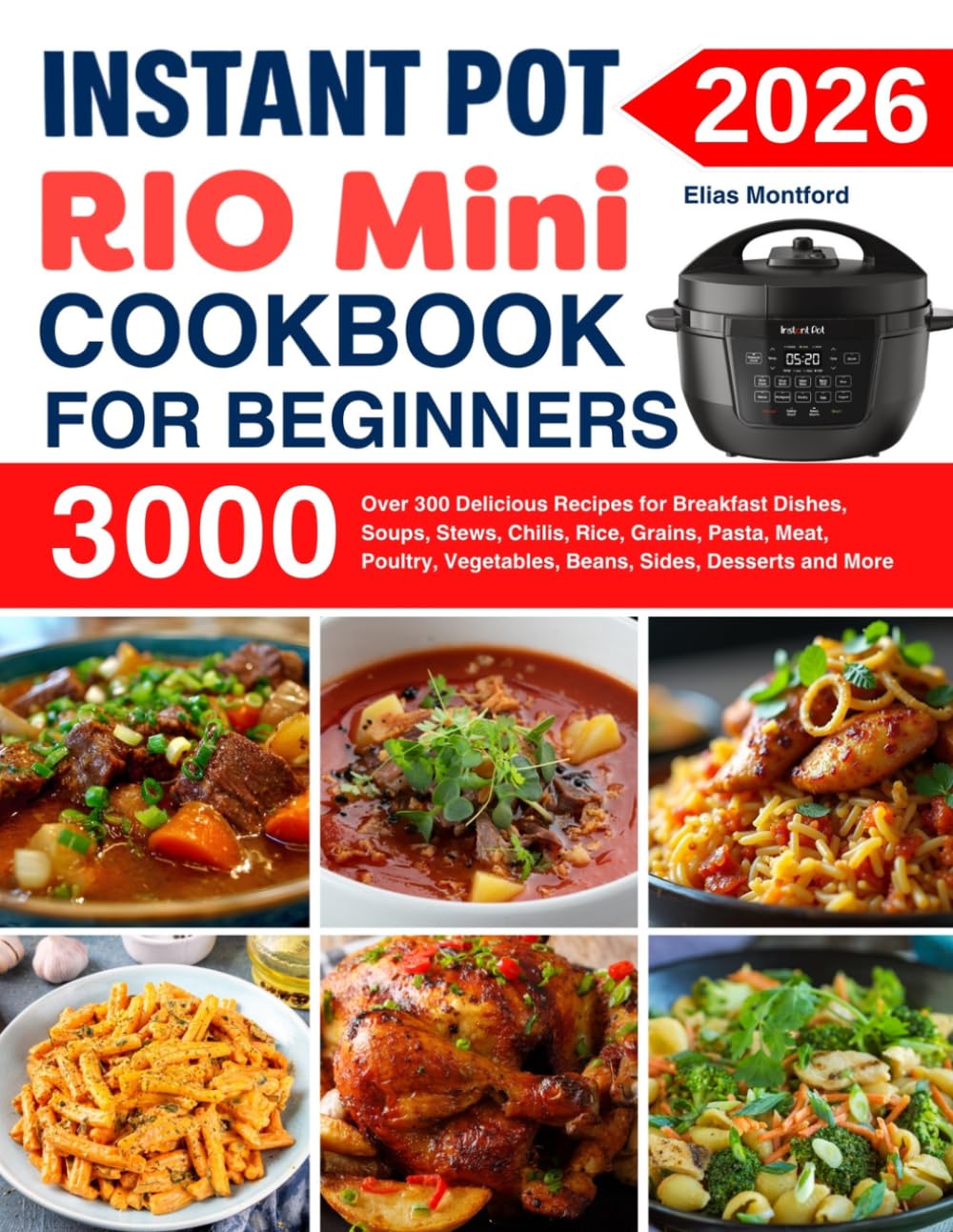 Instant Pot Rio Mini Cookbook For Beginners: Over 300 Delicious Recipes for Breakfast Dishes, Soups, Stews, Chilis, Rice, Grains, Pasta, Meat, Poultry, Vegetables, Beans, Sides, Desserts and More