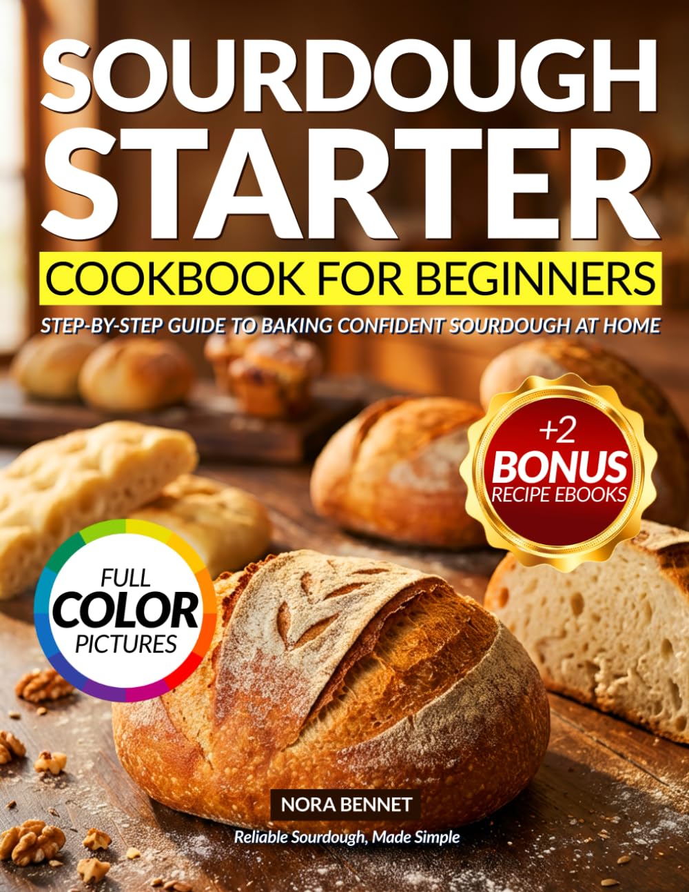 Sourdough Starter Cookbook for Beginners: A Foolproof, Step-by-Step Guide to Artisan Breads, Pizza, Rolls, Buns, Sweet Treats and Zero-Waste Discard Recipes, With Troubleshooting Tips for Perfect Res