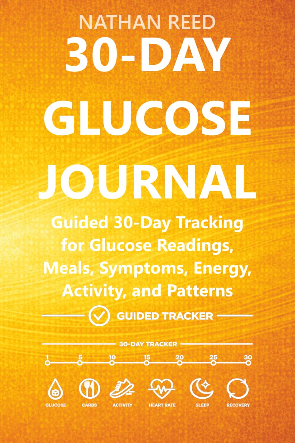30-Day Glucose Journal: Guided 30-Day Tracking for Glucose Readings, Meals, Symptoms, Energy, Activity, and Patterns