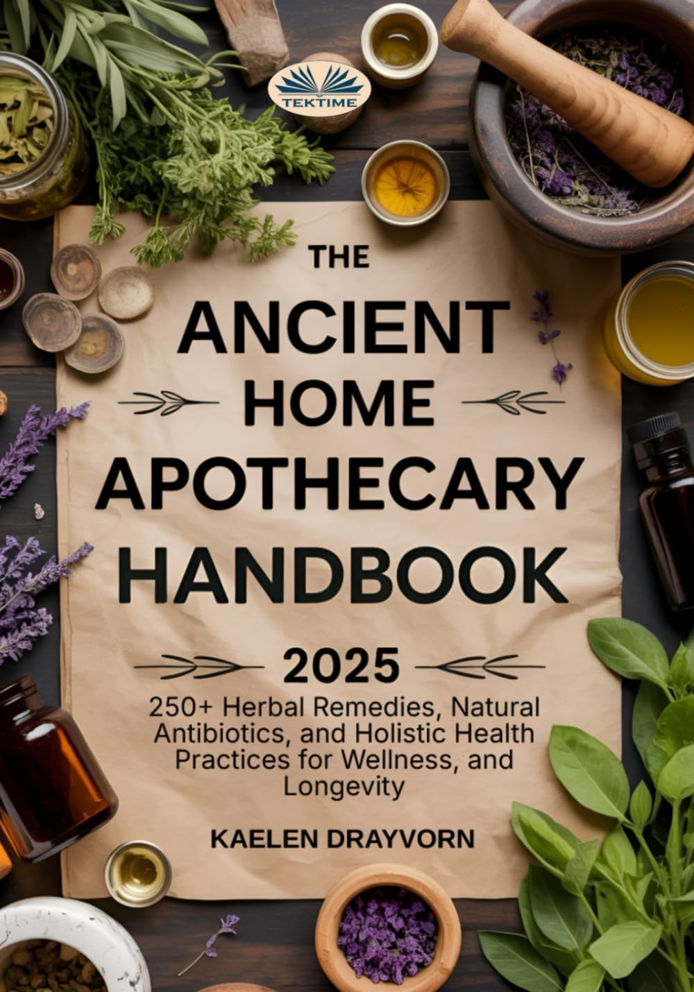The Ancient Home Apothecary Handbook: 250+ Herbal Remedies, Natural Antibiotics, And Holistic Health Practices For Wellness, And Longevity
