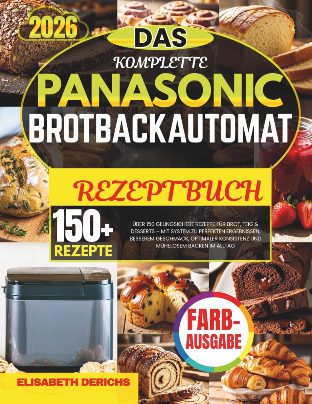 DAS KOMPLETTE PANASONIC BROTBACKAUTOMAT REZEPTBUCH: Über 150 gelingsichere Rezepte für Brot, Teig & Desserts – mit System zu perfekten Ergebnissen, ... Konsistenz und mühelosem Backen im Alltag