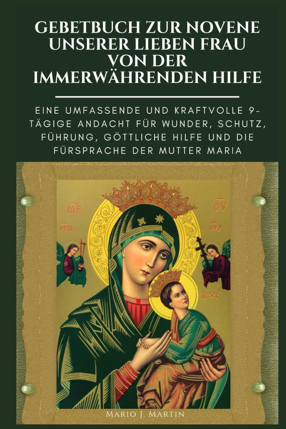 GEBETBUCH ZUR NOVENE UNSERER LIEBEN FRAU VON DER IMMERWÄHRENDEN HILFE: Eine umfassende und kraftvolle 9-tägige Andacht für Wunder, Schutz, Führung, göttliche Hilfe und die Fürsprache der Mutter Maria