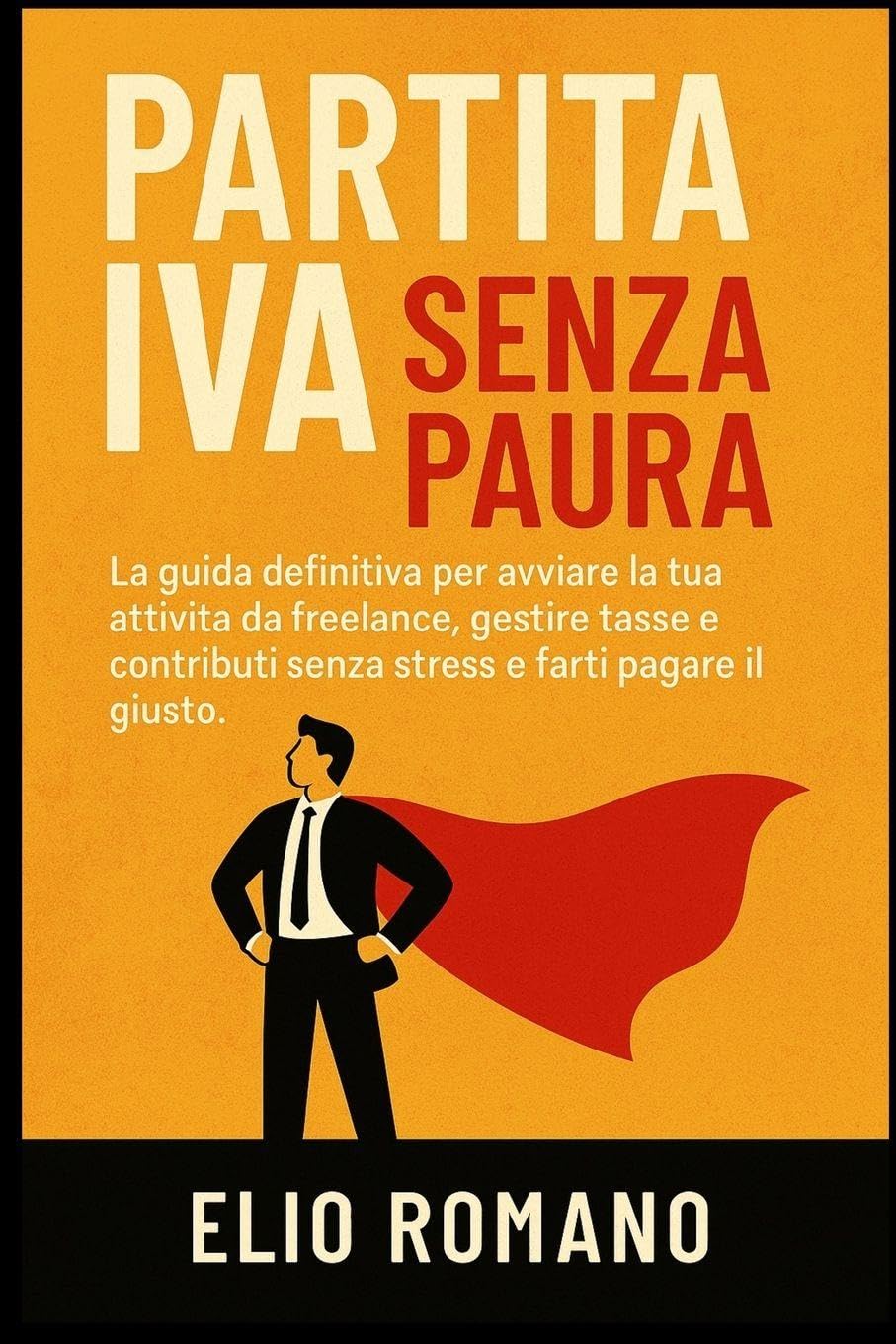 Partita IVA Senza Paura: La guida definitiva per avviare la tua attività da freelance, gestire tasse e contributi senza stress e farti pagare il giusto.