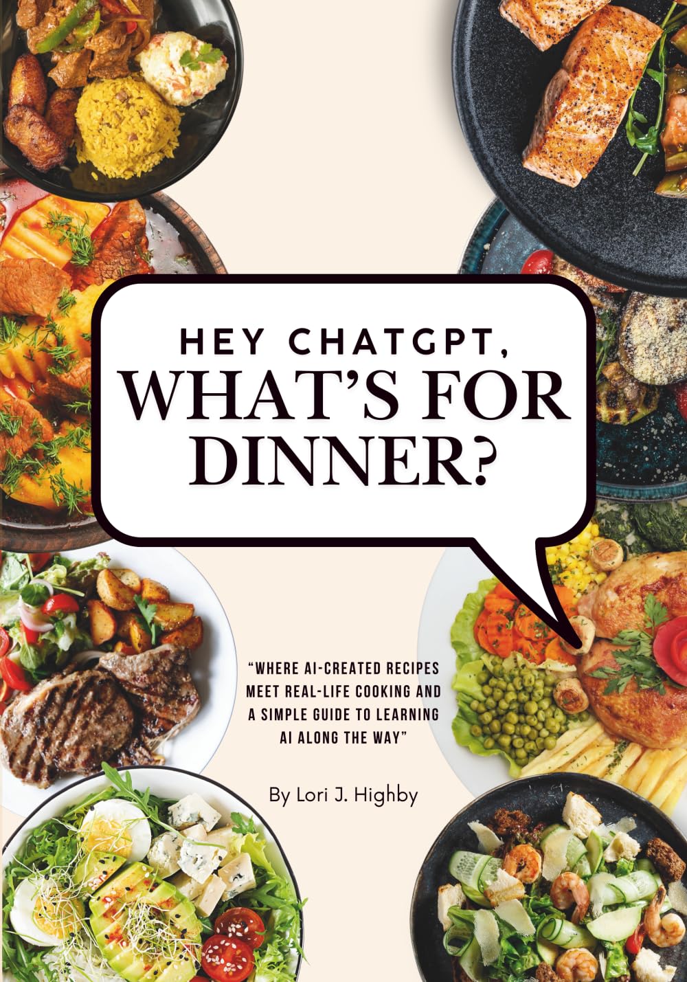 Hey ChatGPT, What's For Dinner?: Where AI-Created Recipes Meet Real-Life Cooking and a Simple Guide to Learning AI Along the Way