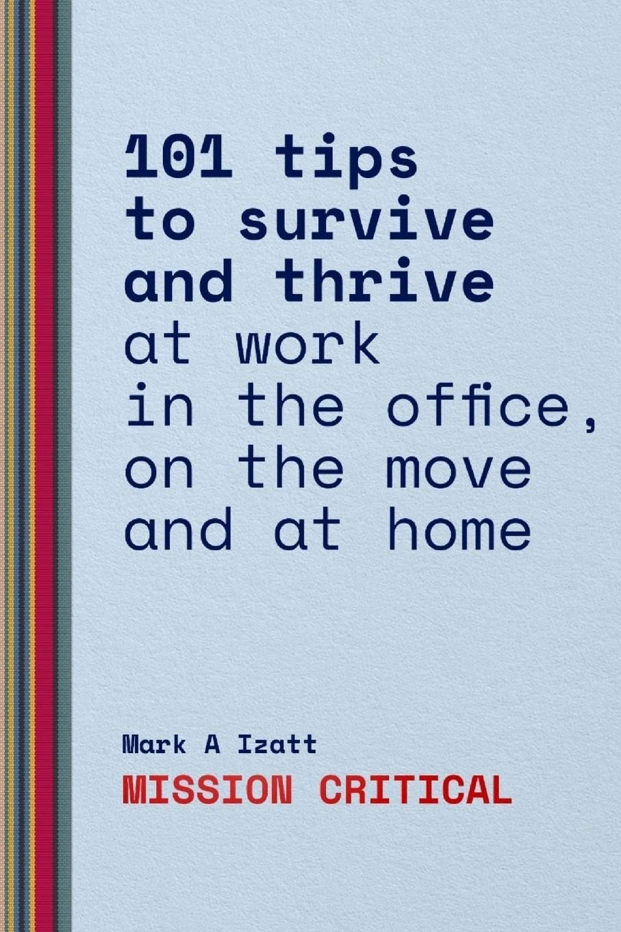 Mission Critical: 101 tips to survive and thrive at work in the office, on the move and at home