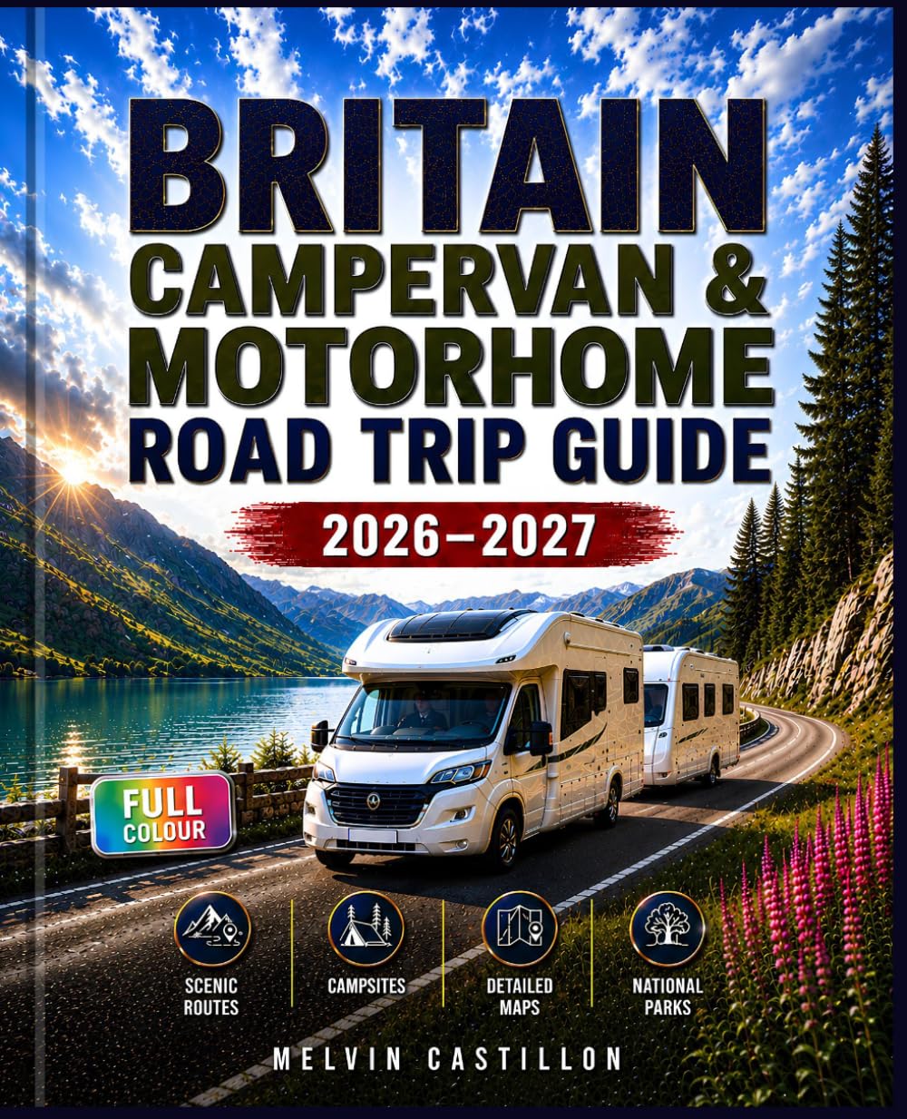 BRITAIN CARAVAN & MOTORHOME ROAD TRIP GUIDE 2026–2027: Plan the Perfect Adventure with Scenic Routes, Detailed Maps, Campsites and National Parks Across England, Scotland & Wales