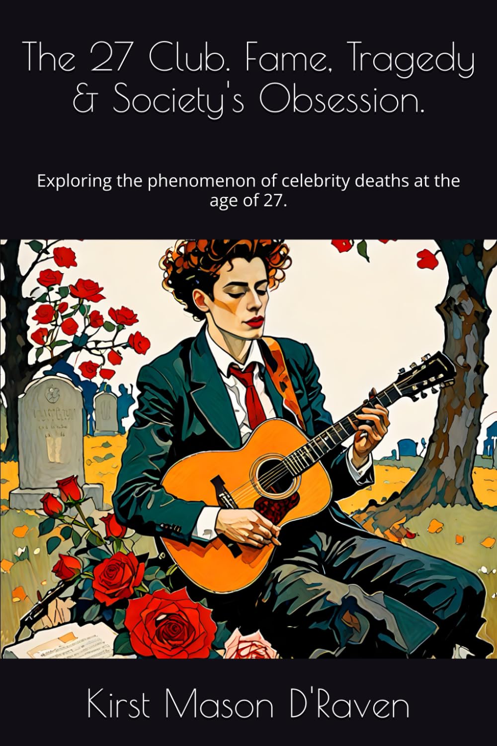 The 27 Club. Fame, Tragedy & Society's Obsession.: Exploring the phenomenon of celebrity deaths at the age of 27.