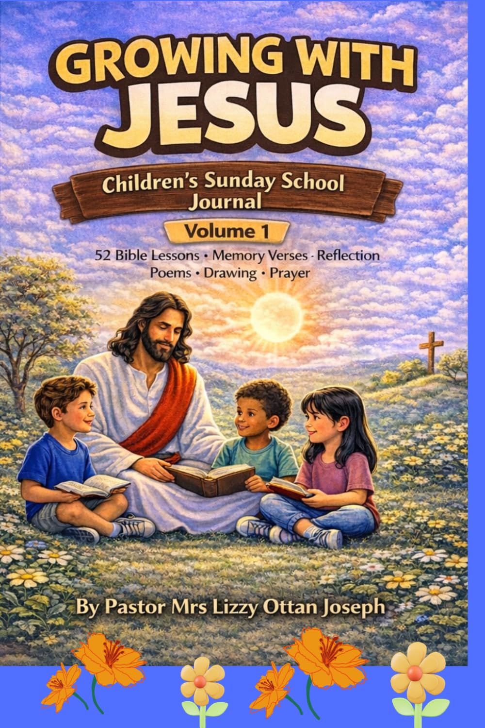 GROWING WITH JESUS: CHILDREN’S SUNDAY SCHOOL JOURNAL (VOLUME 1): 52 Bible Lessons, Memory Verses, Reflection, Poems and Prayers