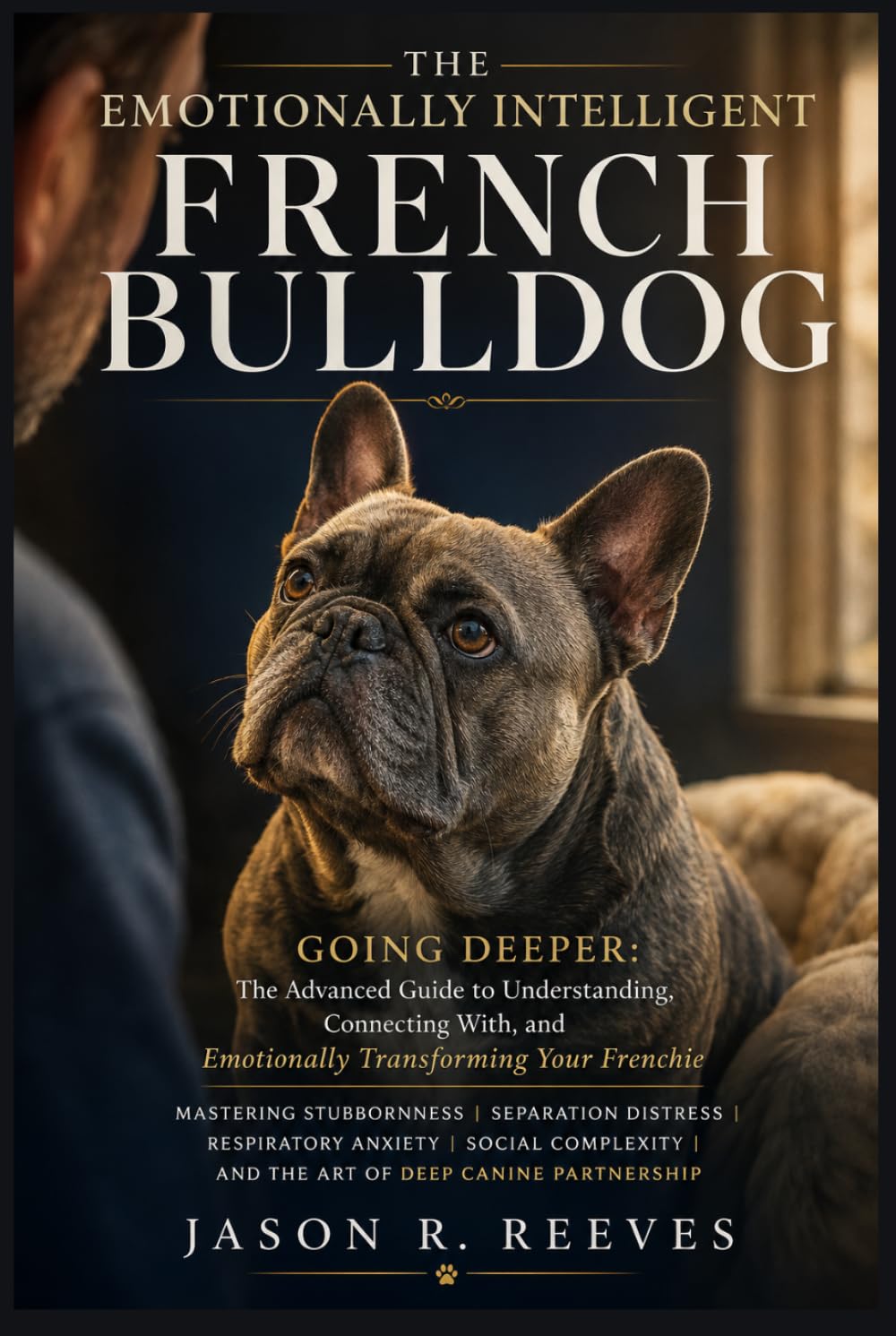 THE EMOTIONALLY INTELLIGENT FRENCH BULLDOG: Going Deeper: The Advanced Guide to Understanding, Connecting With, and Emotionally Transforming Your Frenchie