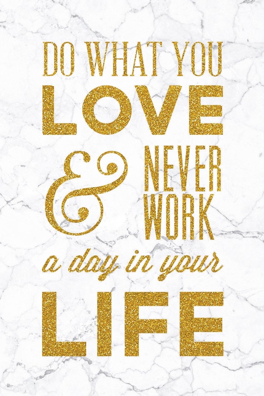Do What Your Love & Never Work A Day In Your Life: 100 Motivational Quotes Inside, Inspirational Thoughts for Every Day, Lined Notebook, 100 Pages (Gold & White Marble Premium Soft Cover)