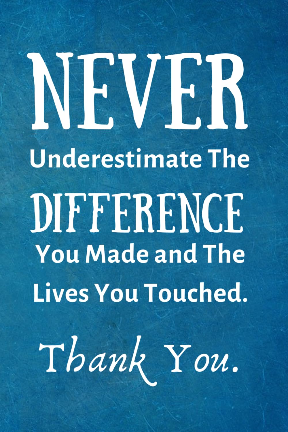 Never Underestimate The Difference You Made and The Lives You Touched: Employee Appreciation Gift- Lined Blank Notebook Journal