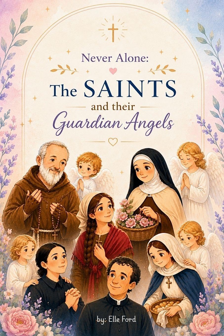 Never Alone: The Saints and their Guardian Angels: Inspiring Catholic Stories of Faith, Prayer, and Heavenly Guidance