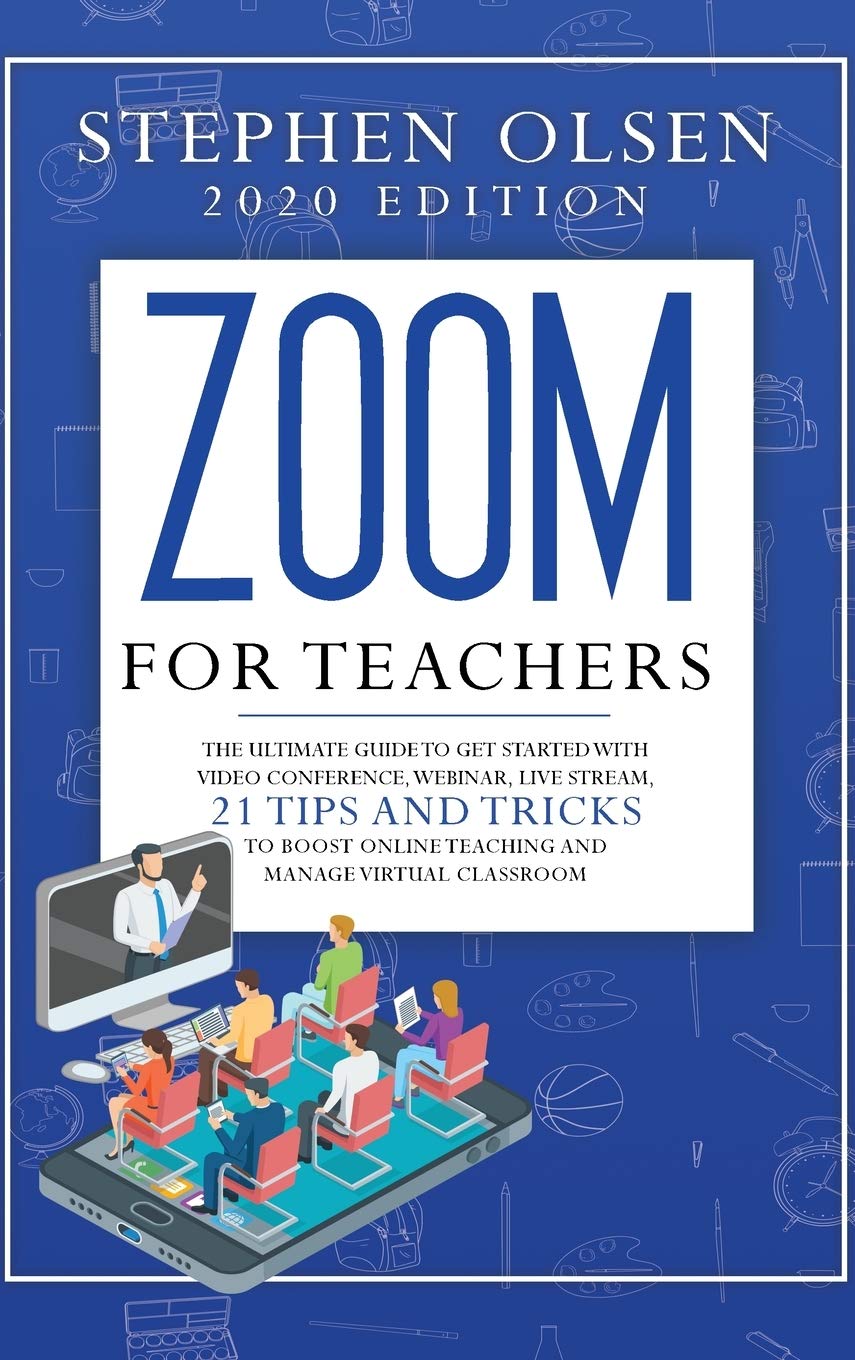 Zoom for teachers 2020: The ultimate guide to get started with video conference, webinar, live stream, 21 tips and tricks to boost online teaching and manage virtual classroom