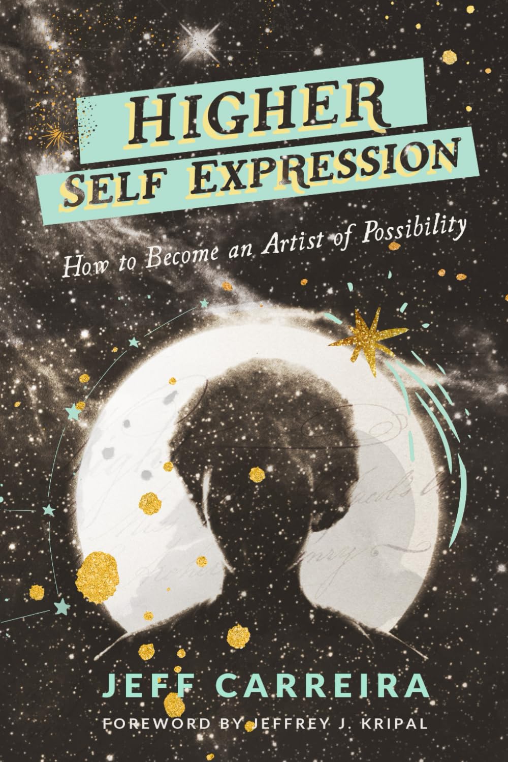 Higher Self Expression: How to Become an Artist of Possibility (The Mystical Philosophy of Jeff Carreira)