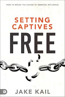 Setting Captives Free How to Break the Chains of Demonic Influence