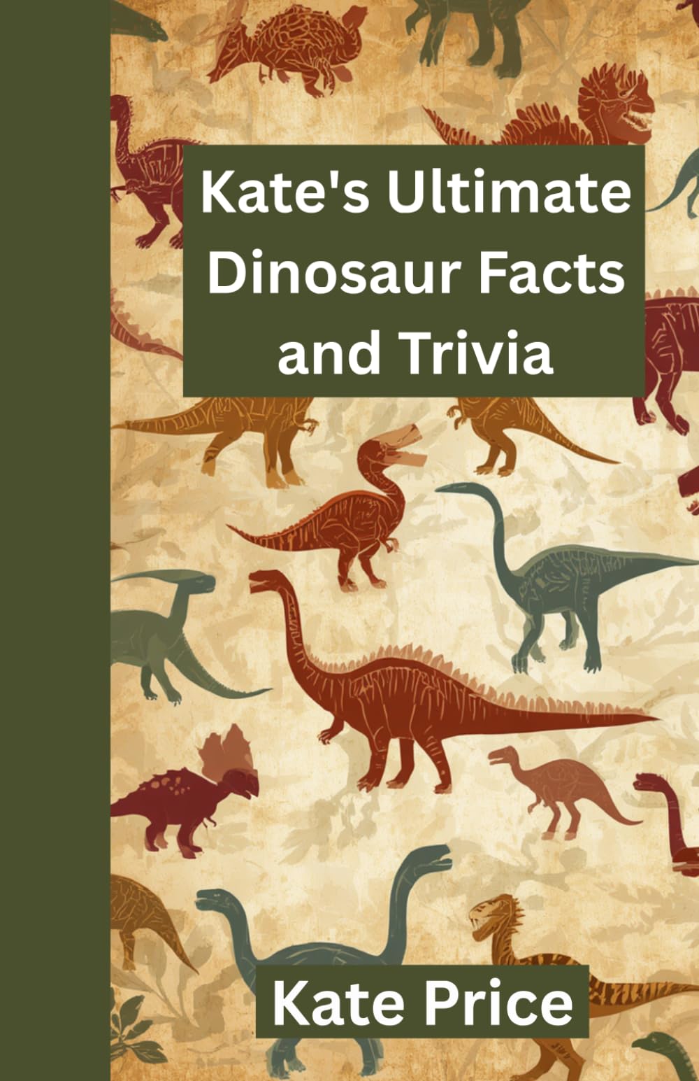 Kate's Ultimate Dinosaur Facts and Trivia: Amaze your friends and family with your prehistoric knowledge - for kids, teens, and adults (Kate's Ultimate Trivia)