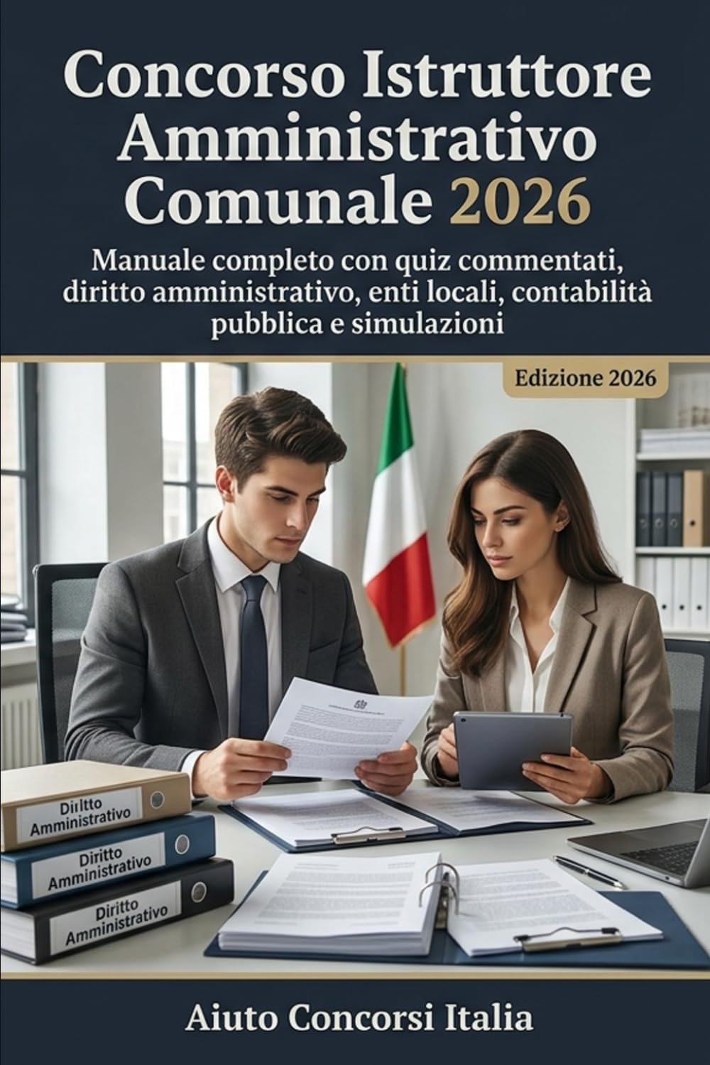Concorso Istruttore Amministrativo Comunale 2026: Manuale completo con quiz commentati, diritto amministrativo, enti locali, contabilità pubblica e simulazioni