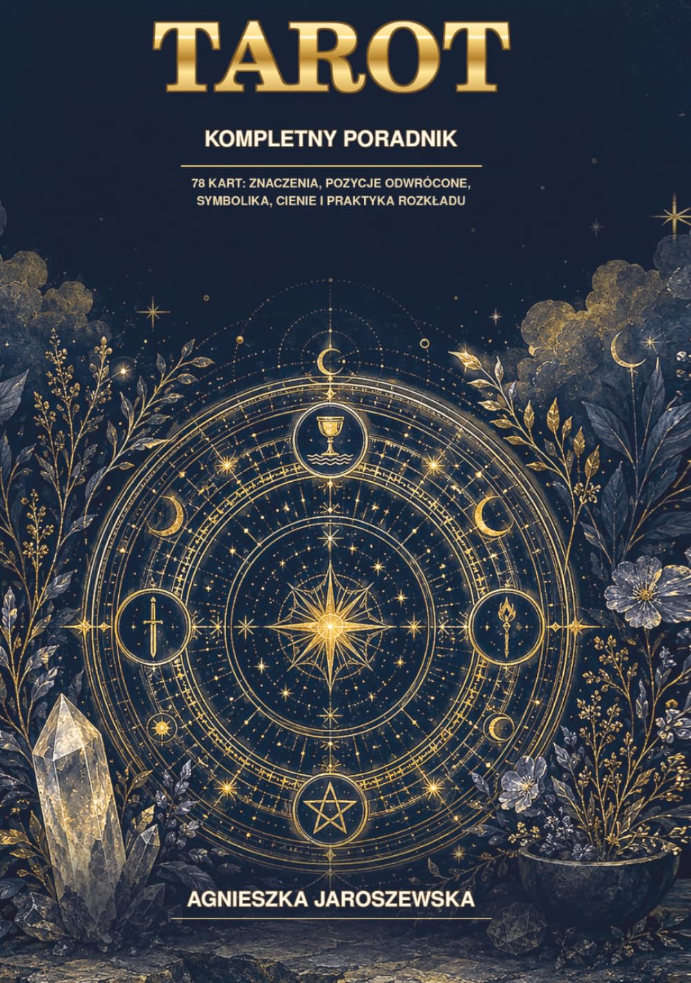 TAROT. Kompletny poradnik: 78 kart: znaczenia, pozycje odwrócone, symbolika, cienie i praktyka rozkładu