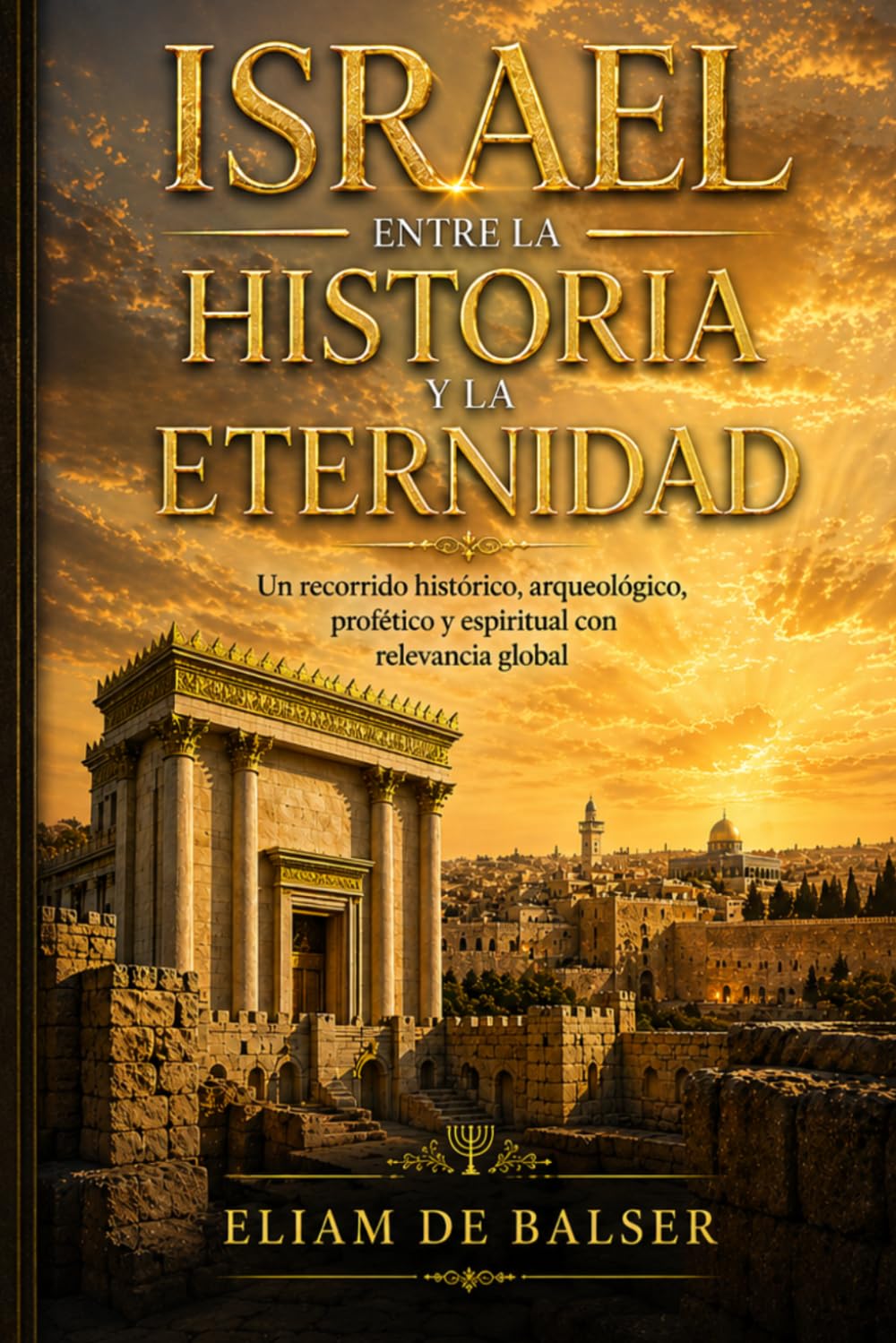 ISRAEL ENTRE LA HISTORIA Y LA ETERNIDAD: Un recorrido histórico, arqueológico, profético y espiritual con relevancia global