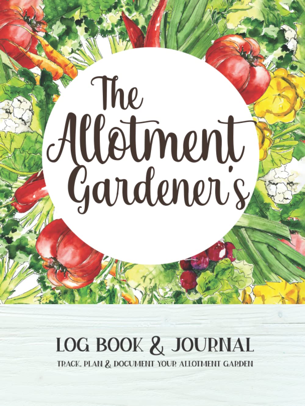 The Allotment Gardener’s Log Book & Journal: Track, Plan & Document Your Allotment Garden With Planning Pages