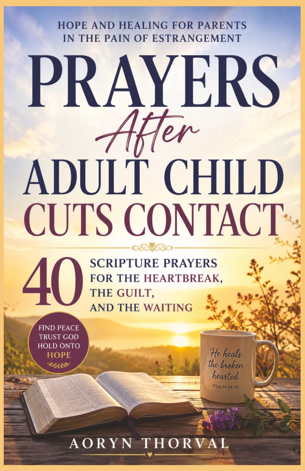 Prayers After Adult Child Cuts Contact: 40 Scripture Prayers for the Heartbreak, the Guilt, and the Waiting (Honest Prayers Series By Aoryn Thorval)