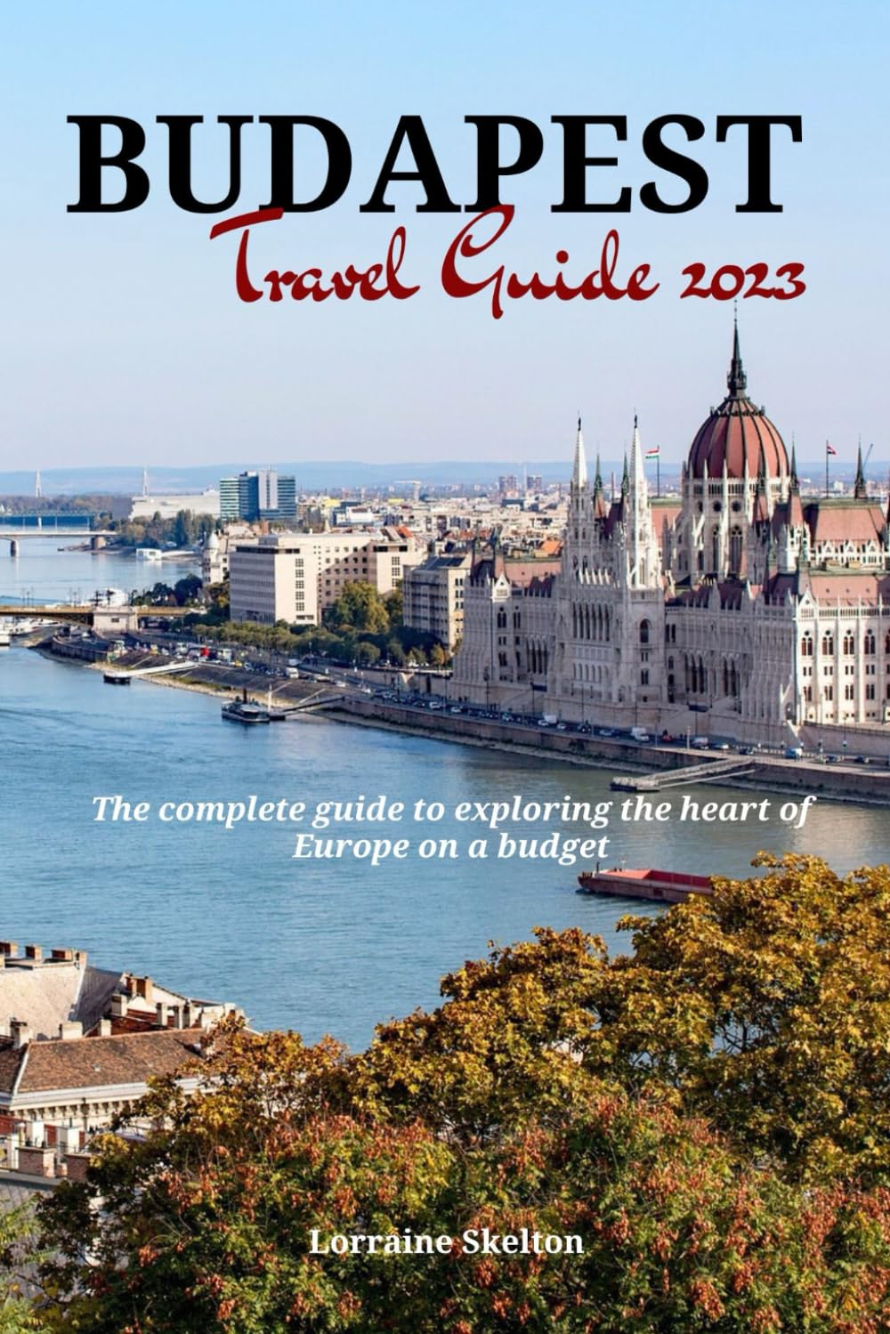 BUDAPEST TRAVEL GUIDE 2023: The complete guide to exploring the heart of Europe on a budget (Skelton's Travel Guide)
