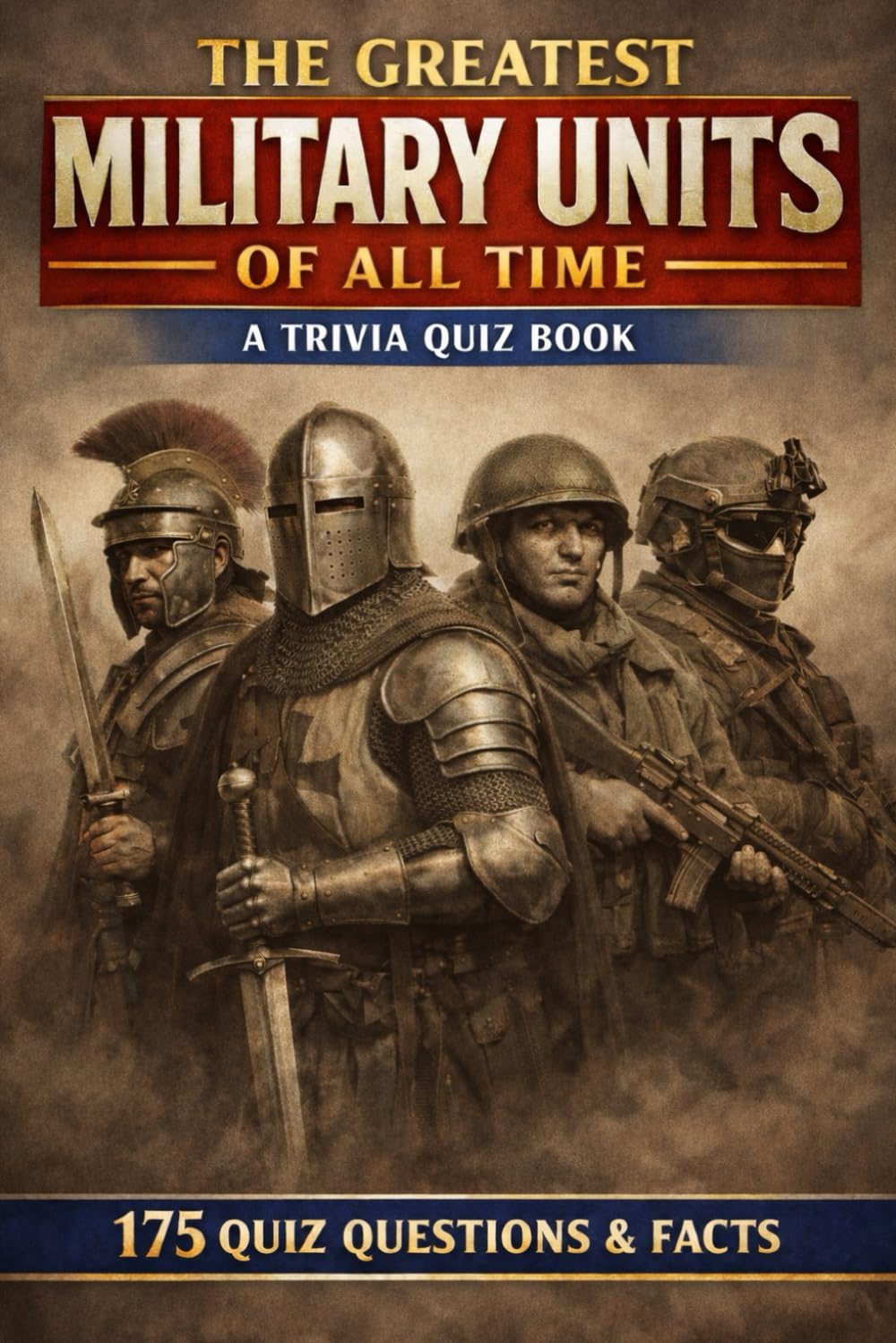 THE GREATEST MILITARY UNITS OF ALL TIME: A Trivia Quiz Book - 175 Questions & Facts