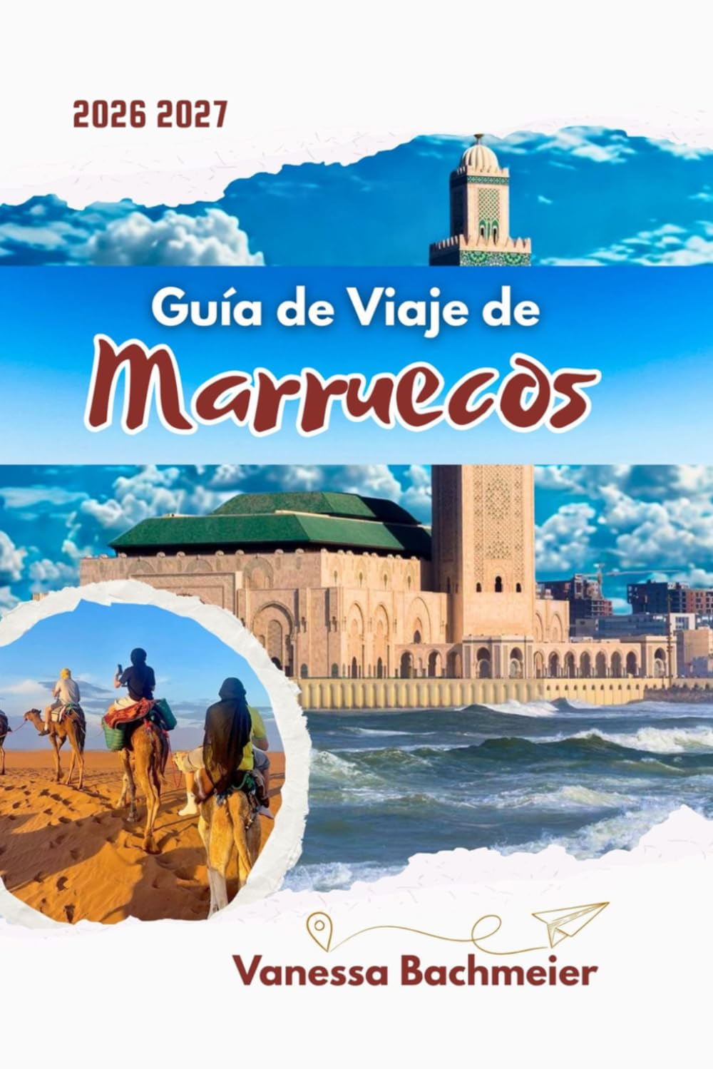 Guía de Viaje de Marruecos: Explora Marrakech, Fez, Casablanca y el desierto del Sahara con mapas, itinerarios, consejos locales y planificación inteligente para quienes visitan por primera vez