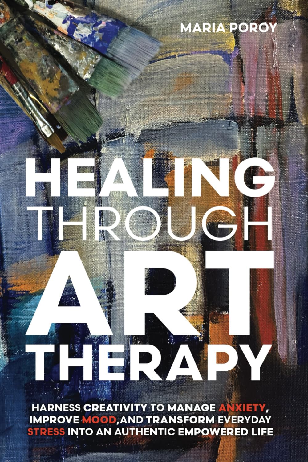 Healing Through Art Therapy: Harness creativity to manage anxiety, improve mood and transform everyday stress into an authentic empowered life
