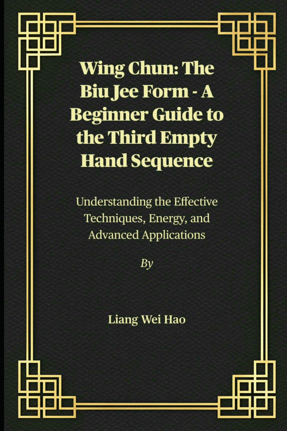 Wing Chun: The Biu Jee Form - A Beginner Guide to the Third Empty Hand Sequence: Understanding the Effective Techniques, Energy, and Advanced Applications