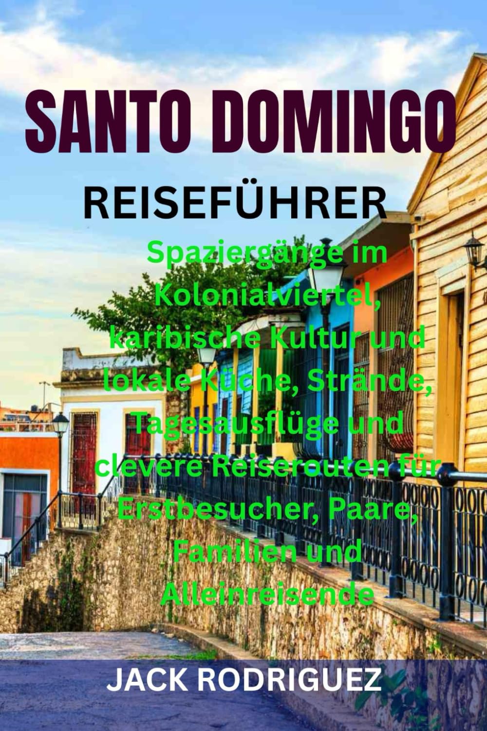 SANTO DOMINGO REISEFÜHRER: Spaziergänge im Kolonialviertel, karibische Kultur und lokale Küche, Strände, Tagesausflüge und clevere Reiserouten für Erstbesucher, Paare, Familien und Alleinreisende