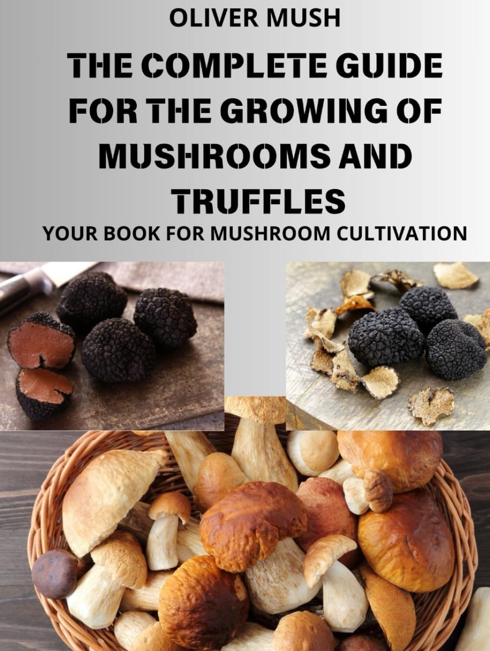 THE COMPLETE GUIDE TO THE GROWING OF MUSHROOMS AND TRUFFLES: YOUR BOOK FOR MUSHROOM CULTIVATION