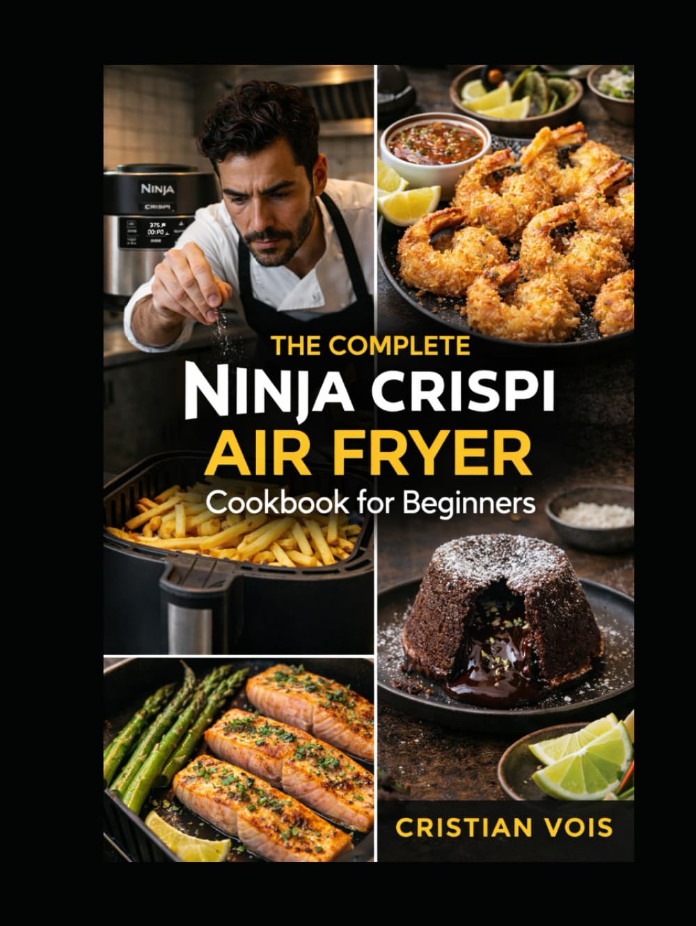 The Complete Ninja Crispi Air Fryer Cookbook for Beginners: Quick, Crispy, and Confident: Foolproof Recipes for Every Meal, Snack & Dessert