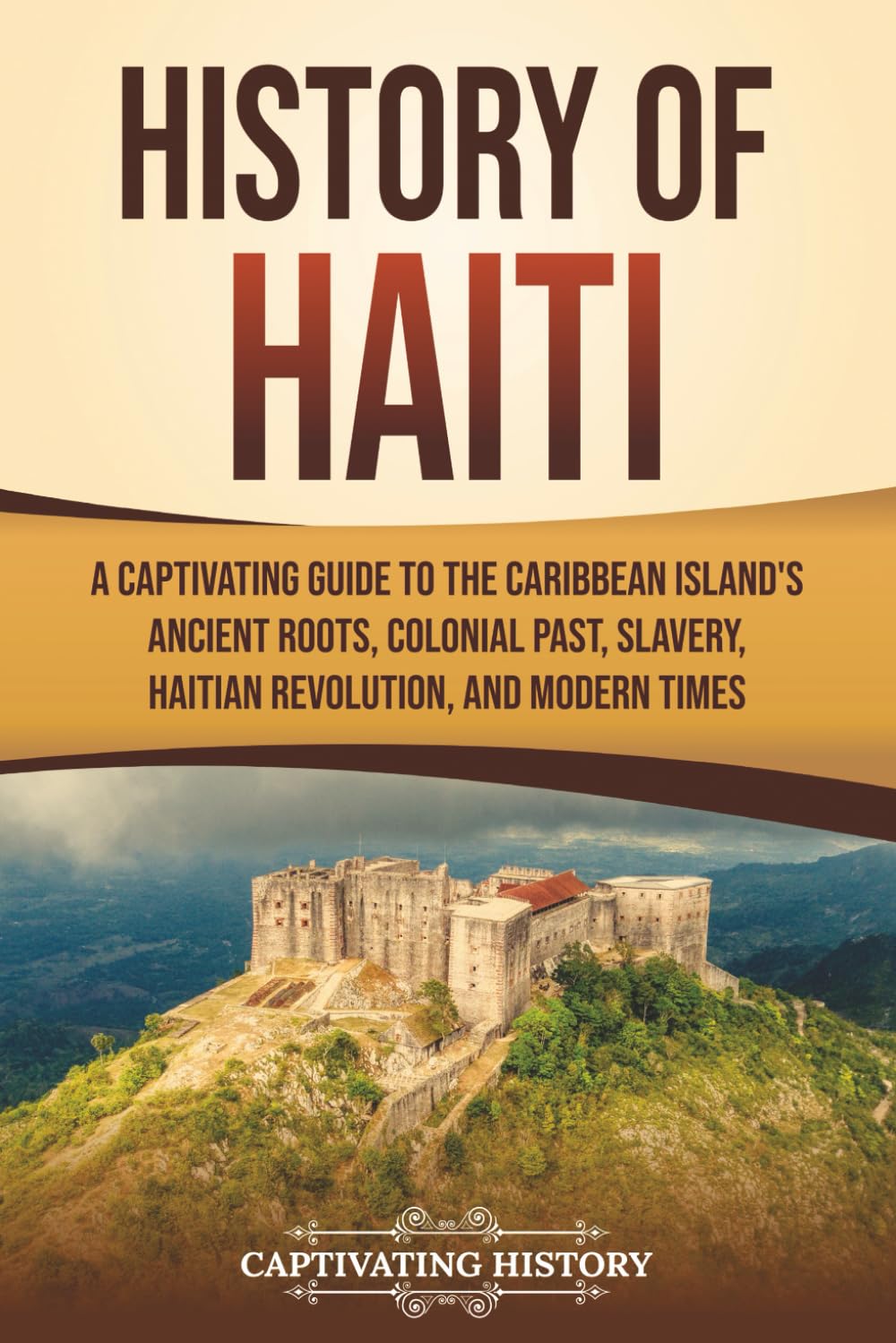 History of Haiti: A Captivating Guide to the Caribbean Island’s Ancient Roots, Colonial Past, Slavery, Haitian Revolution, and Modern Times (European Exploration and Settlement)