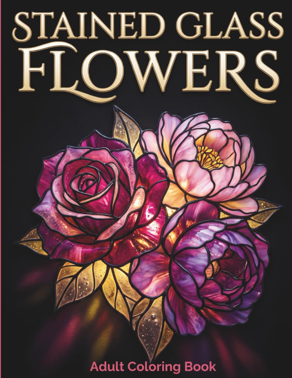 Stained Glass Flowers: Adult Coloring Book with 50 Bold and Easy Floral Patterns and Garden Scenes for Stress Relief and Relaxation