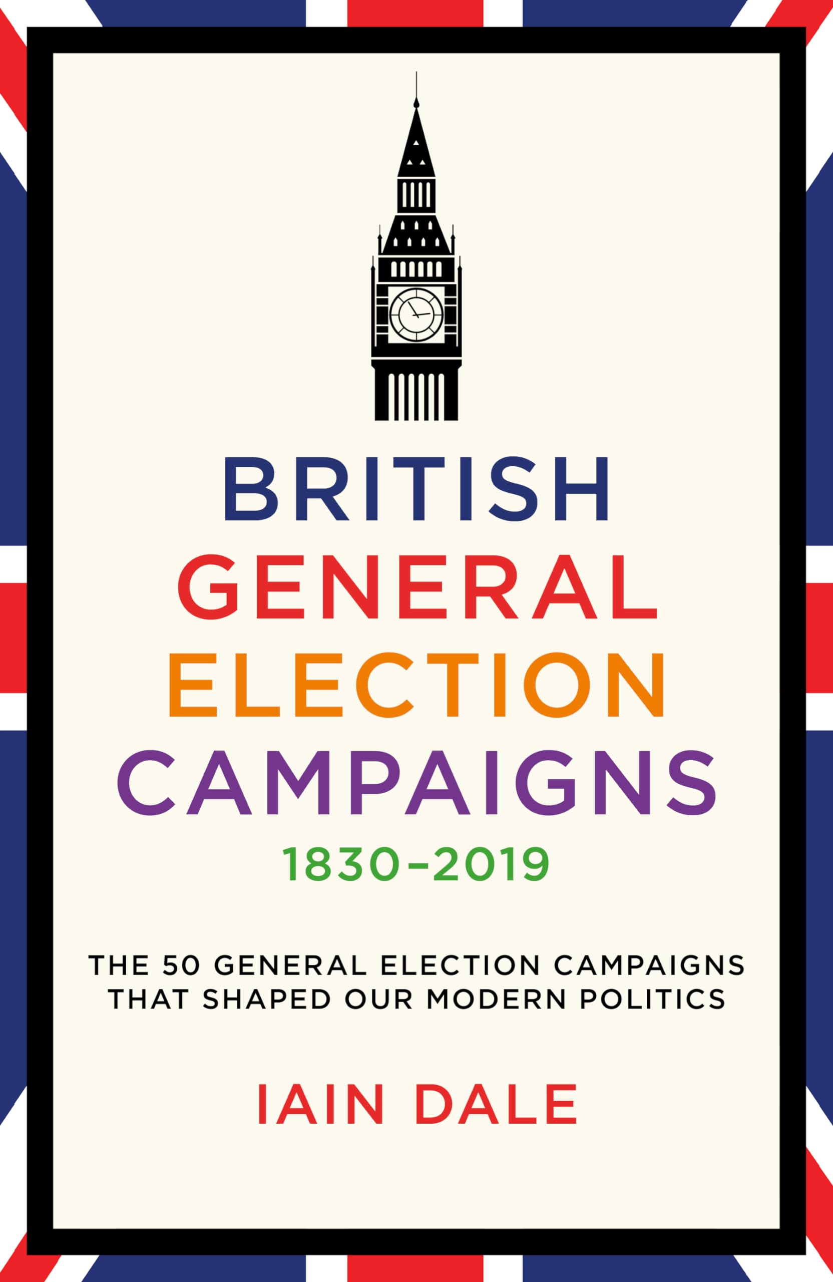 British General Election Campaigns 1830–2019 by Iain Dale - Signed Edition